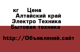 Zannusi 5 кг. › Цена ­ 10 000 - Алтайский край Электро-Техника » Бытовая техника   